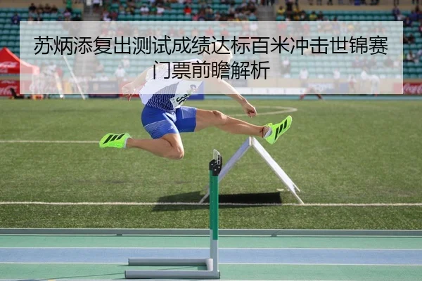 苏炳添复出测试成绩达标百米冲击世锦赛门票前瞻解析