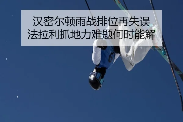 汉密尔顿雨战排位再失误 法拉利抓地力难题何时能解