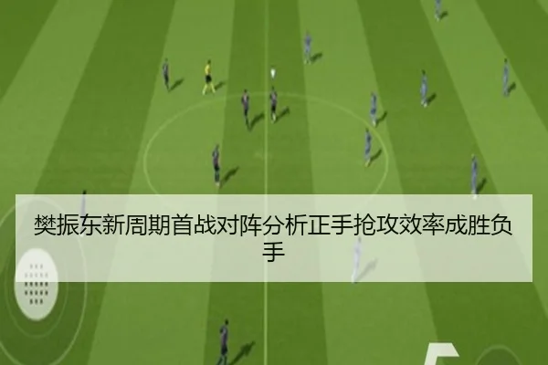 樊振东新周期首战对阵分析正手抢攻效率成胜负手