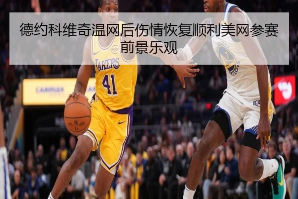 德约科维奇温网后伤情恢复顺利美网参赛前景乐观
