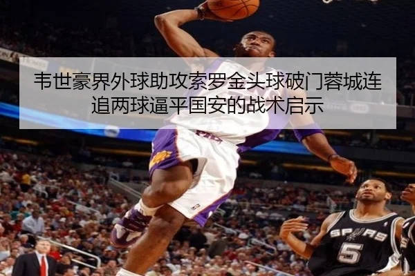 韦世豪界外球助攻索罗金头球破门蓉城连追两球逼平国安的战术启示