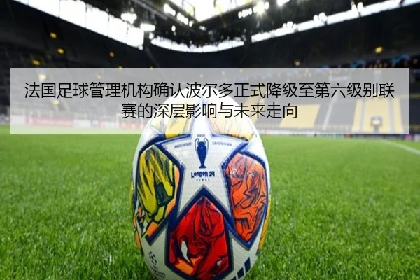 法国足球管理机构确认波尔多正式降级至第六级别联赛的深层影响与未来走向