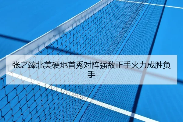 张之臻北美硬地首秀对阵强敌正手火力成胜负手